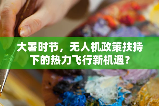 大暑时节，无人机政策扶持下的热力飞行新机遇？