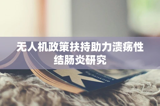无人机政策扶持助力溃疡性结肠炎研究