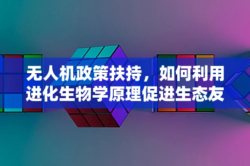 无人机政策扶持，如何利用进化生物学原理促进生态友好型无人机发展？