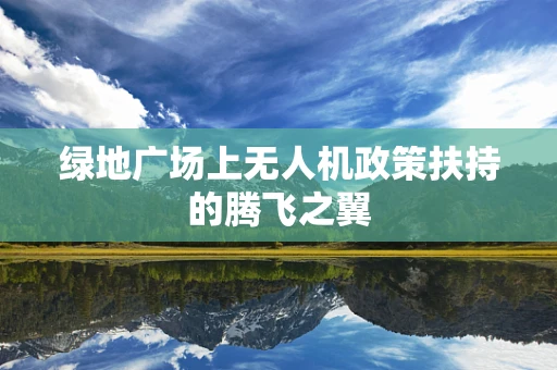 绿地广场上无人机政策扶持的腾飞之翼