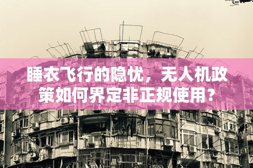 睡衣飞行的隐忧，无人机政策如何界定非正规使用？