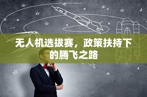 无人机选拔赛，政策扶持下的腾飞之路