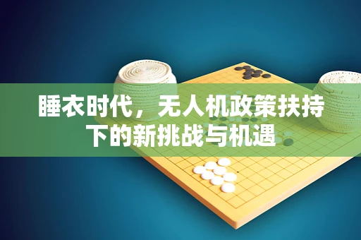 睡衣时代，无人机政策扶持下的新挑战与机遇