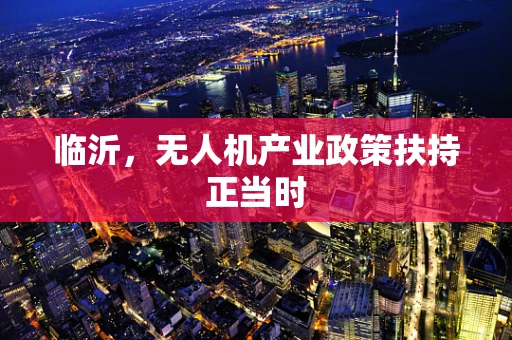 临沂，无人机产业政策扶持正当时