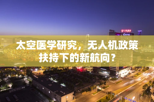 太空医学研究，无人机政策扶持下的新航向？