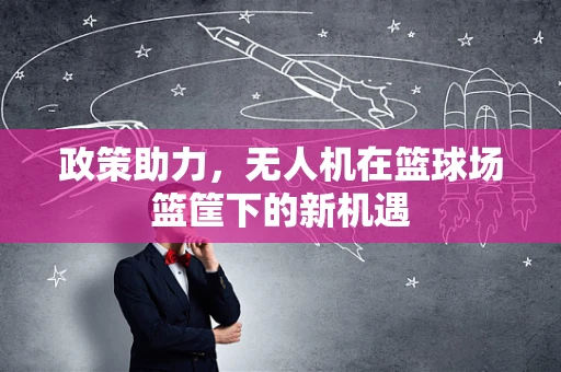 政策助力，无人机在篮球场篮筐下的新机遇