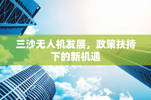 三沙无人机发展，政策扶持下的新机遇