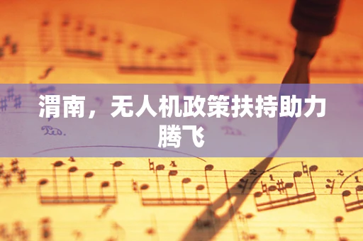 渭南，无人机政策扶持助力腾飞