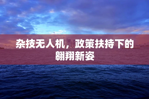 杂技无人机，政策扶持下的翱翔新姿