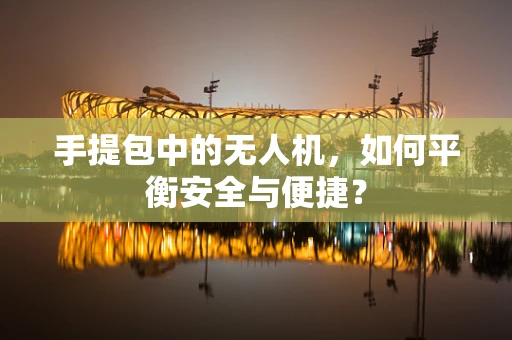手提包中的无人机，如何平衡安全与便捷？