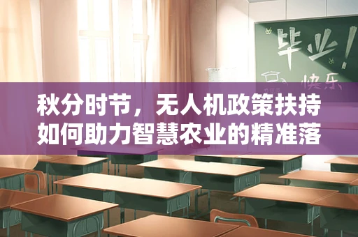 秋分时节，无人机政策扶持如何助力智慧农业的精准落地？