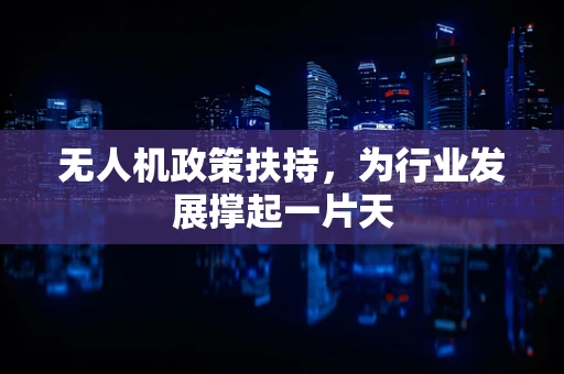 无人机政策扶持，为行业发展撑起一片天