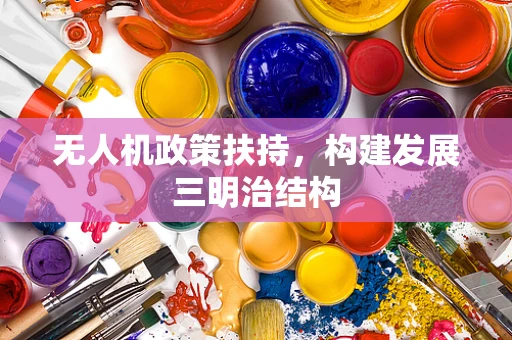 无人机政策扶持，构建发展三明治结构