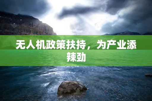 无人机政策扶持，为产业添辣劲