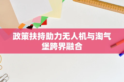 政策扶持助力无人机与淘气堡跨界融合