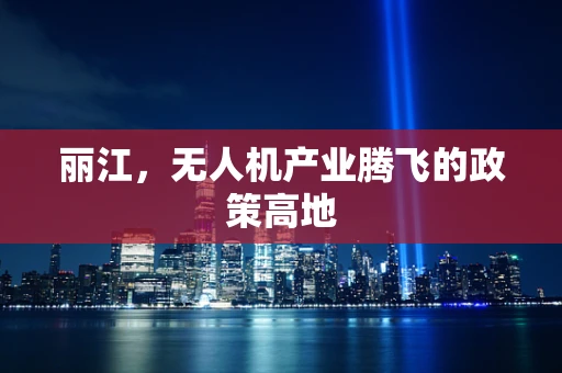 丽江，无人机产业腾飞的政策高地