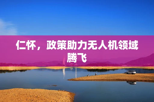 仁怀，政策助力无人机领域腾飞