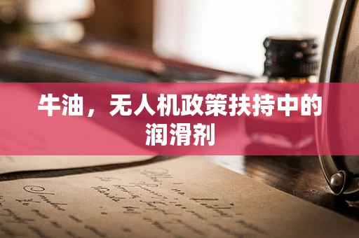 牛油，无人机政策扶持中的润滑剂