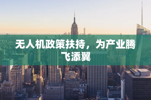 无人机政策扶持，为产业腾飞添翼