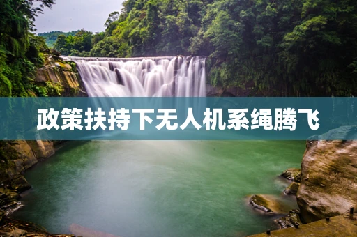 政策扶持下无人机系绳腾飞