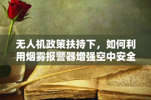 无人机政策扶持下，如何利用烟雾报警器增强空中安全监管？
