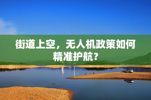 街道上空，无人机政策如何精准护航？