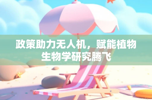 政策助力无人机，赋能植物生物学研究腾飞
