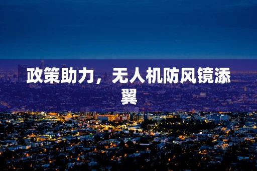 政策助力，无人机防风镜添翼
