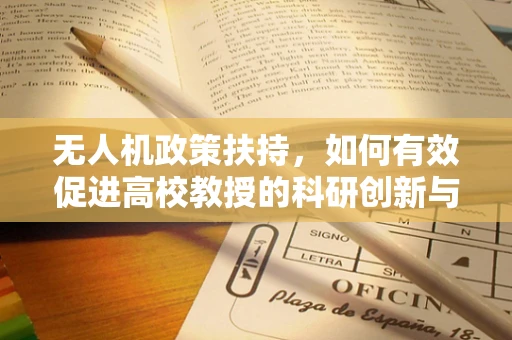 无人机政策扶持，如何有效促进高校教授的科研创新与人才培养？