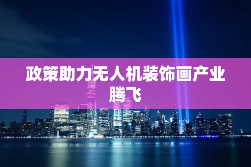 政策助力无人机装饰画产业腾飞