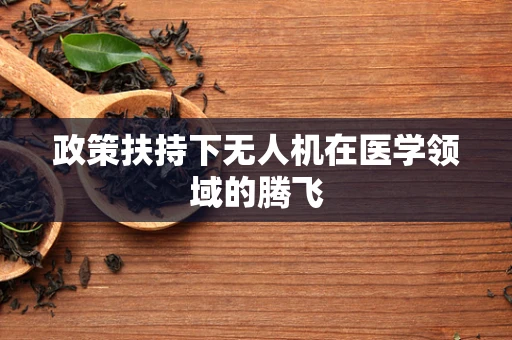 政策扶持下无人机在医学领域的腾飞