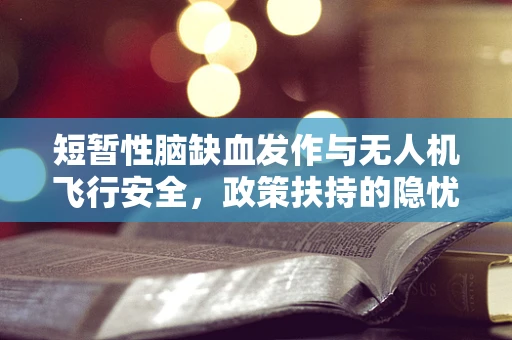 短暂性脑缺血发作与无人机飞行安全，政策扶持的隐忧与对策