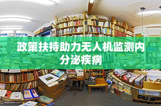 政策扶持助力无人机监测内分泌疾病