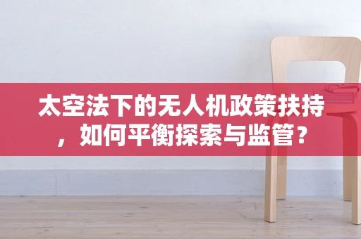 太空法下的无人机政策扶持，如何平衡探索与监管？