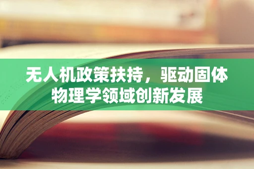 无人机政策扶持，驱动固体物理学领域创新发展