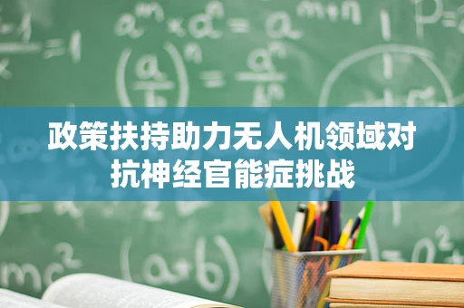 政策扶持助力无人机领域对抗神经官能症挑战