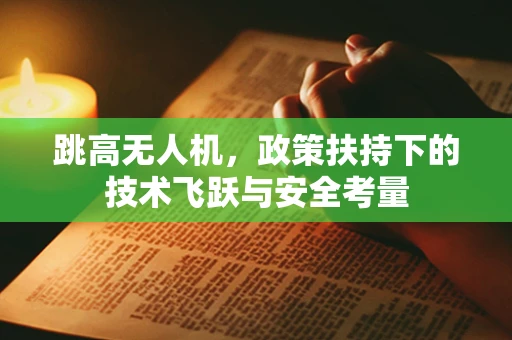 跳高无人机，政策扶持下的技术飞跃与安全考量