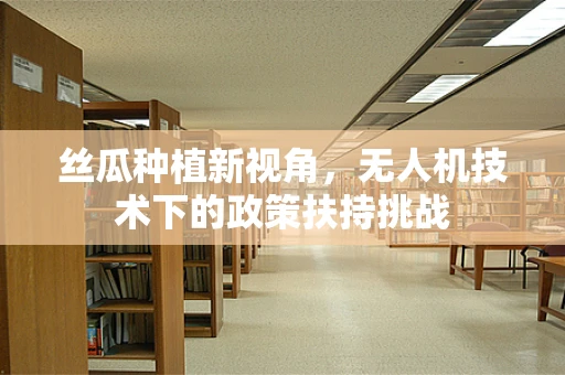 丝瓜种植新视角，无人机技术下的政策扶持挑战
