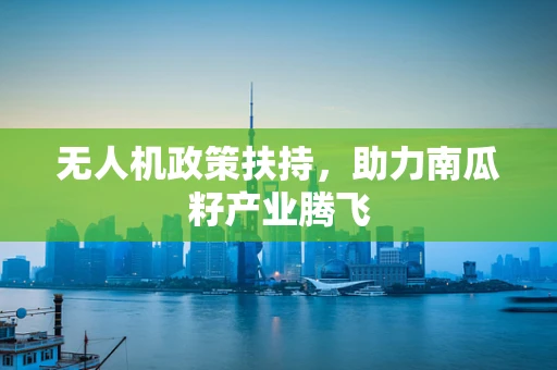 无人机政策扶持，助力南瓜籽产业腾飞