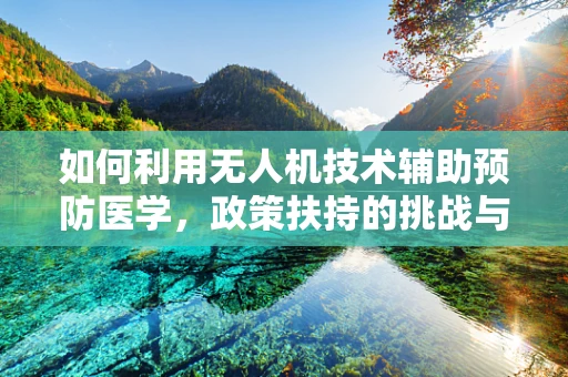如何利用无人机技术辅助预防医学，政策扶持的挑战与机遇？