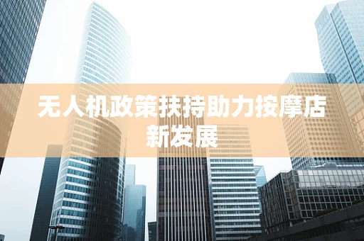 无人机政策扶持助力按摩店新发展