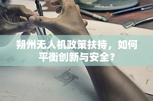 朔州无人机政策扶持，如何平衡创新与安全？