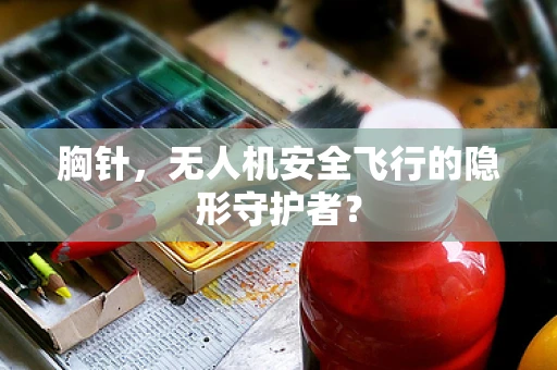 胸针，无人机安全飞行的隐形守护者？