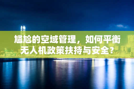 尴尬的空域管理，如何平衡无人机政策扶持与安全？