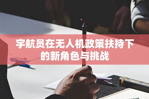 宇航员在无人机政策扶持下的新角色与挑战