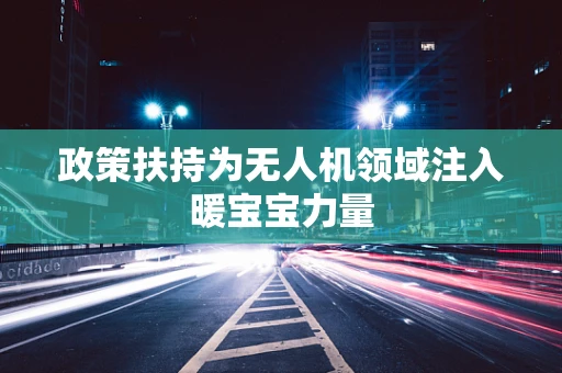 政策扶持为无人机领域注入暖宝宝力量