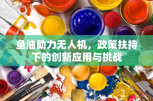 鱼油助力无人机，政策扶持下的创新应用与挑战