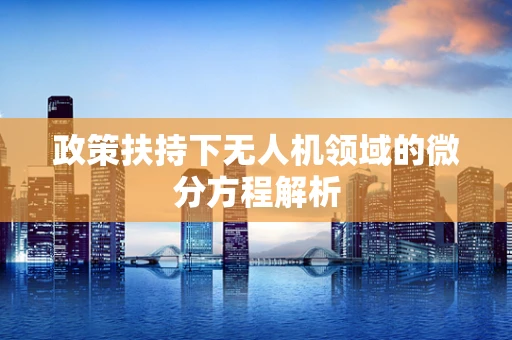 政策扶持下无人机领域的微分方程解析