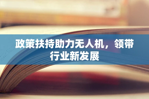 政策扶持助力无人机，领带行业新发展