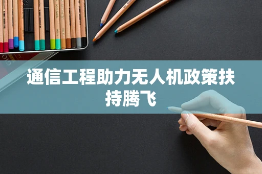 通信工程助力无人机政策扶持腾飞